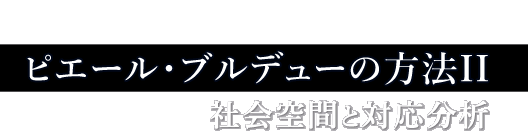 「ピエール・ブルデューの方法」検討会２：社会空間と対応分析